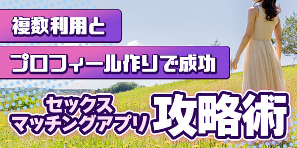 セックスマッチングアプリ攻略術|複数利用とプロフィール作りで成功